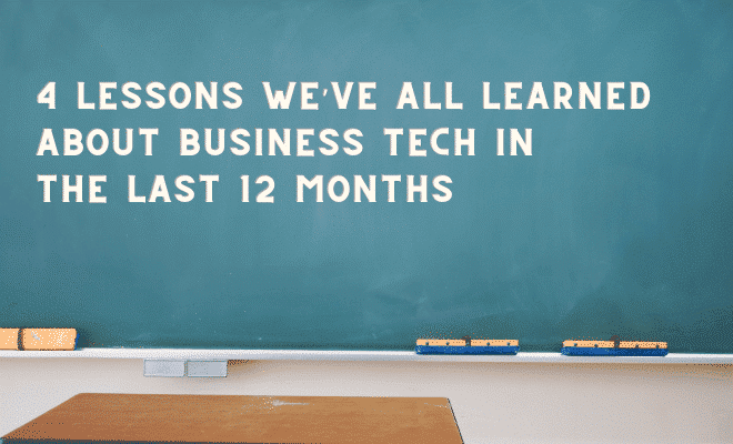 4 Lessons We’ve All Learned About Business Tech in the Last 12 Months