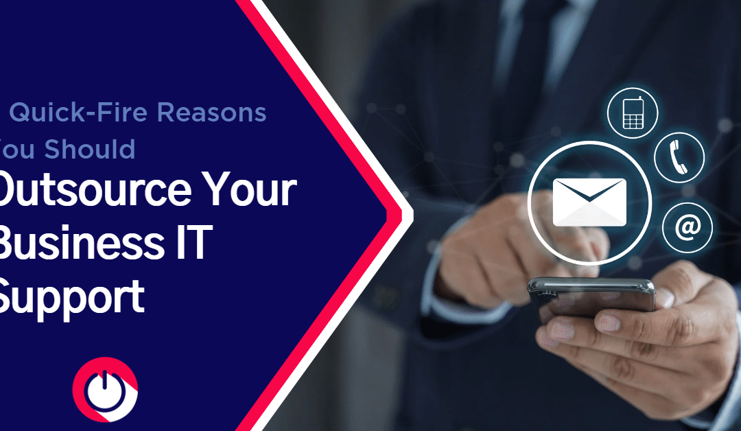 6 Quick-Fire Reasons You Should Outsource Your Business IT Support