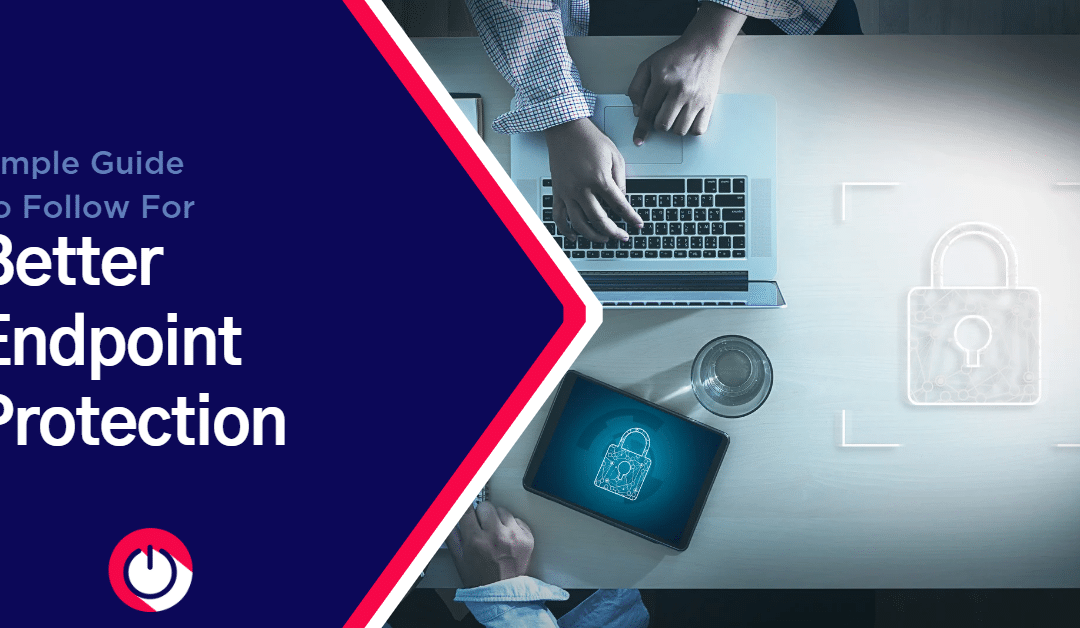 Simple Guide to Follow for Better Endpoint Protection