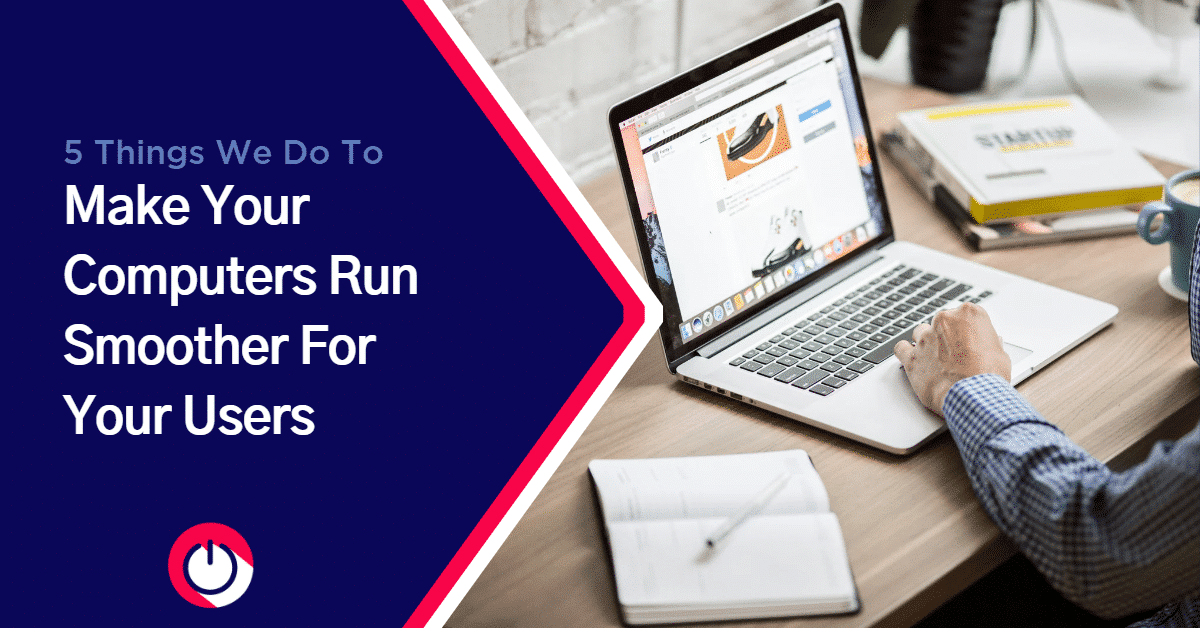 5 Things We Do That Help Make Your Computers Run Smoother