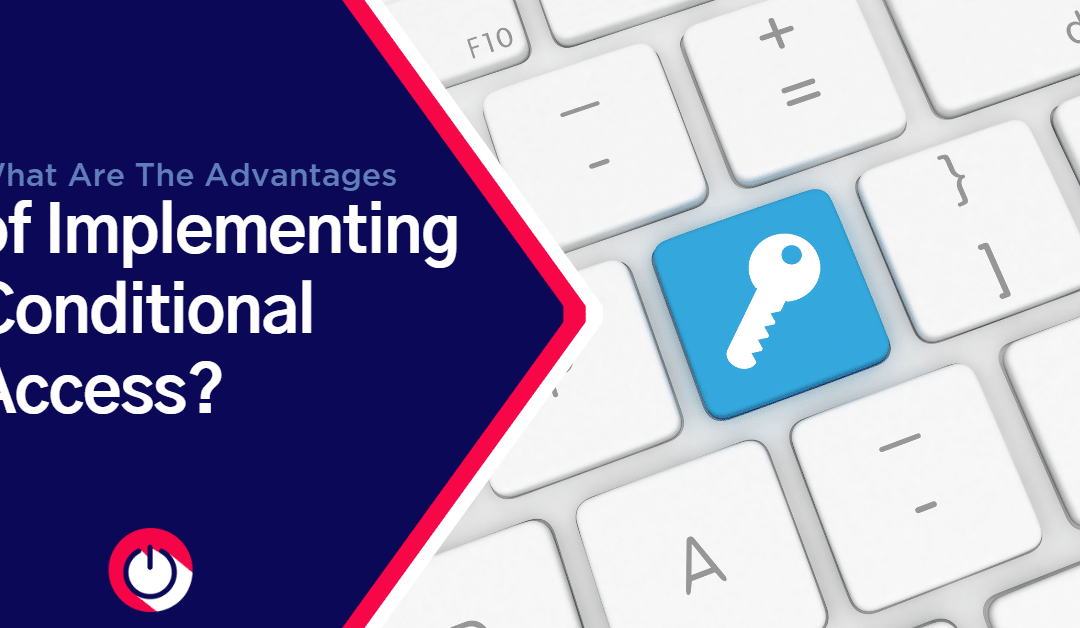 What Are the Advantages of Implementing Conditional Access?