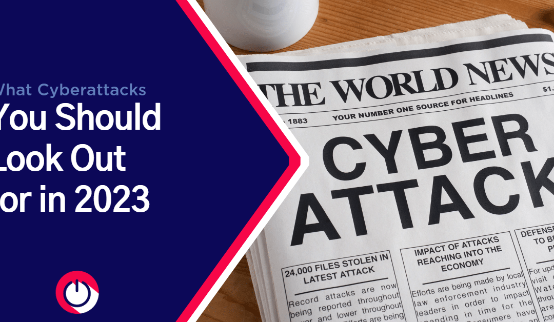 What Cyberattacks You Should Look Out for in 2023