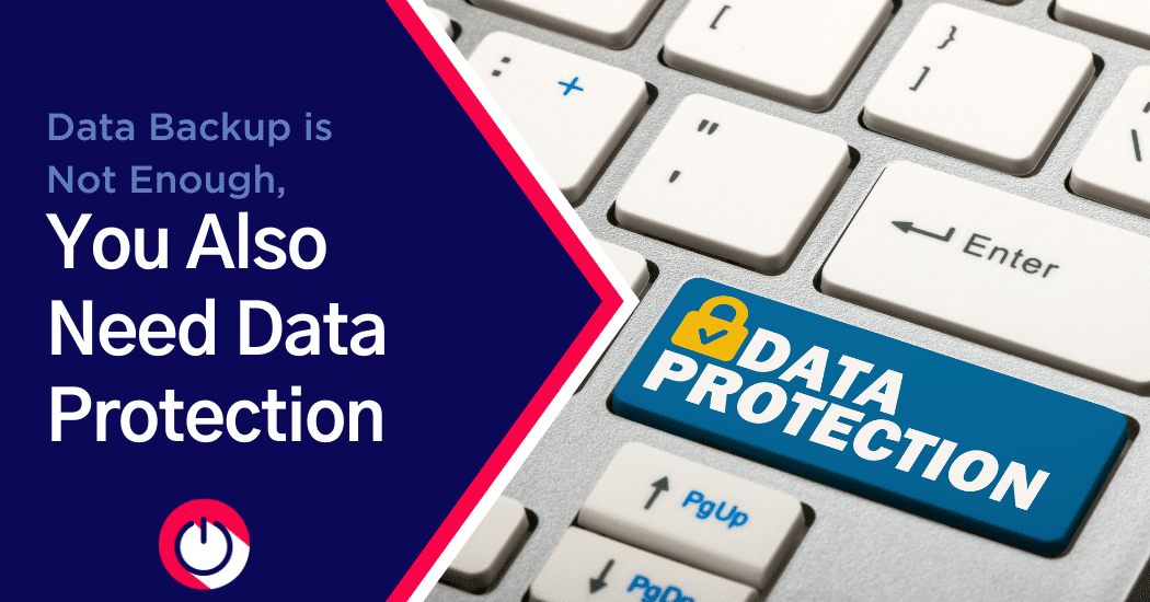 Data Backup Is Not Enough, You Also Need Data Protection