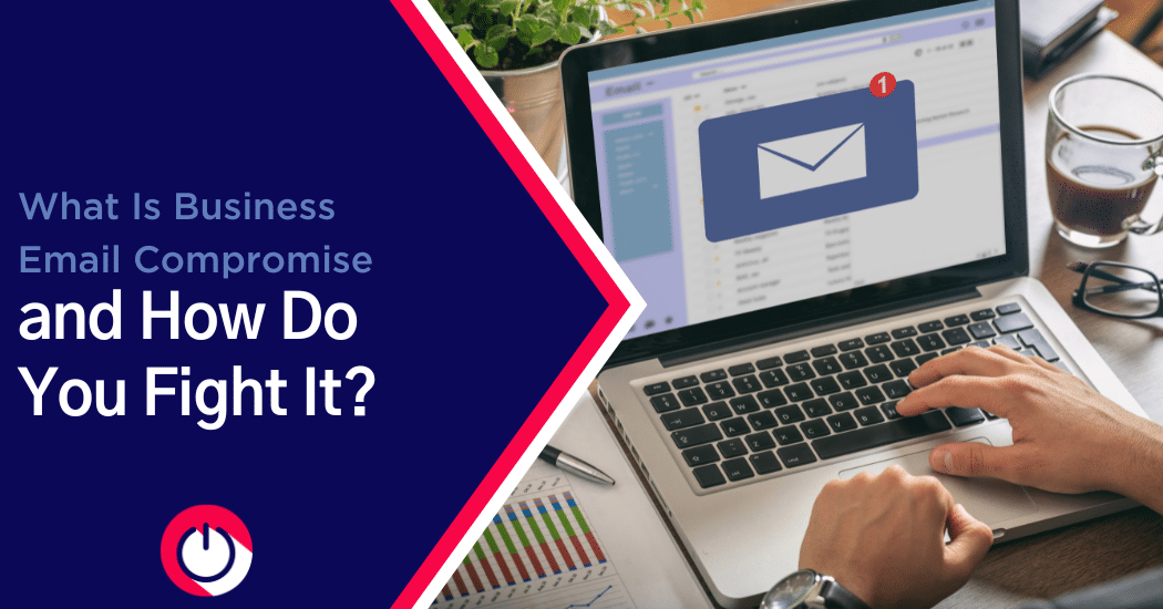 What Is Business Email Compromise and How Do You Fight It?