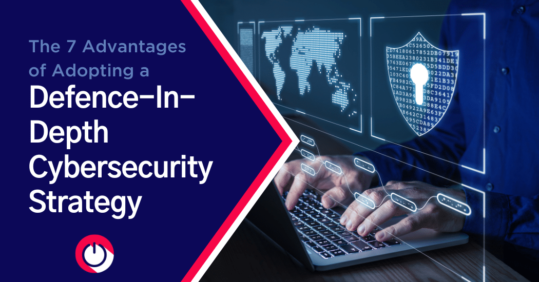 7 Advantages of Adopting a Defence-in-Depth Cybersecurity Strategy
