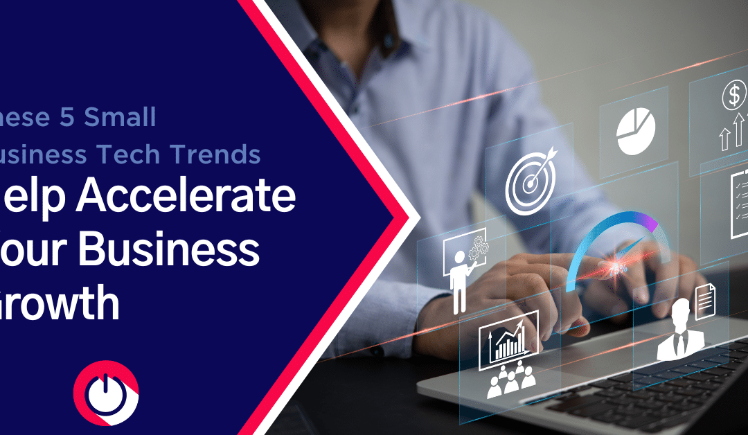These 5 Small Business Tech Trends Help Accelerate Your Business’s Growth