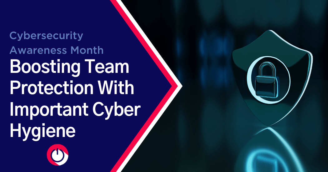 Cybersecurity Awareness Month: Boosting Team Protection with Important Cyber Hygiene