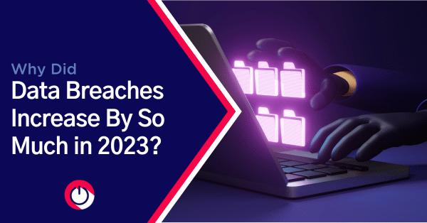 Why Did Data Breaches Increase By So Much in 2023?